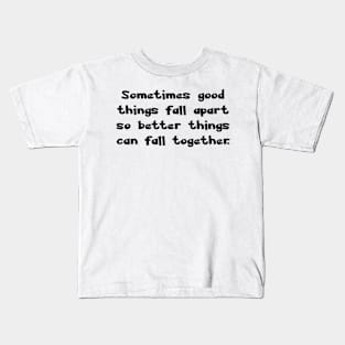 Sometimes good things fall apart so better things can fall together. Kids T-Shirt